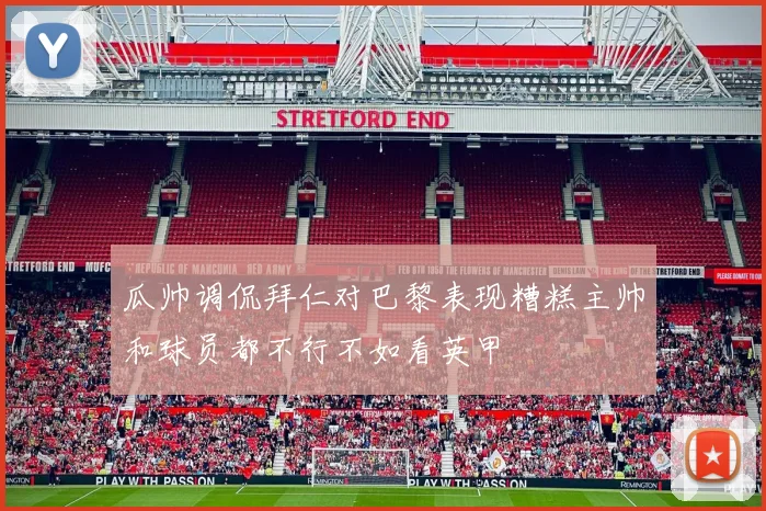 瓜帅调侃拜仁对巴黎表现糟糕主帅和球员都不行不如看英甲