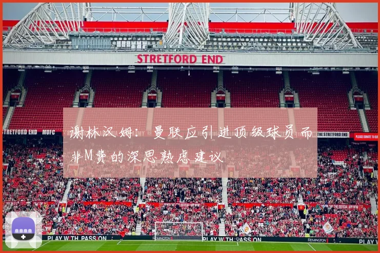 谢林汉姆：曼联应引进顶级球员而非M费的深思熟虑建议
