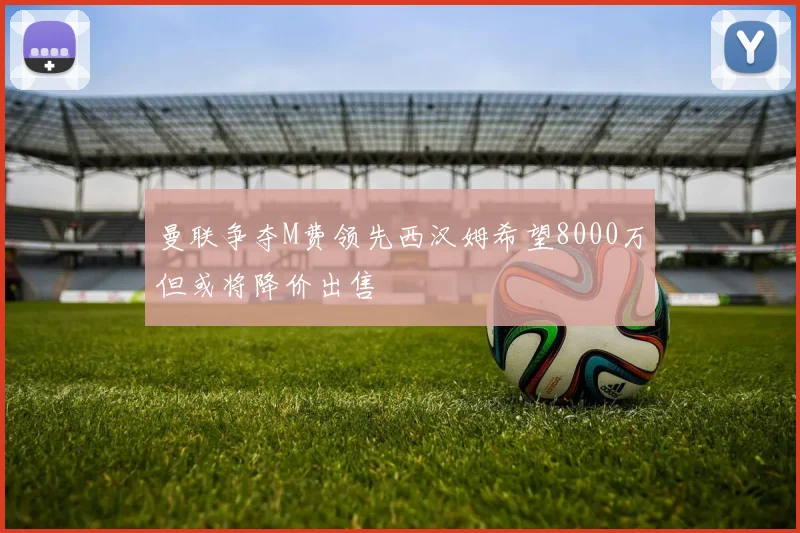 曼联争夺M费领先西汉姆希望8000万但或将降价出售