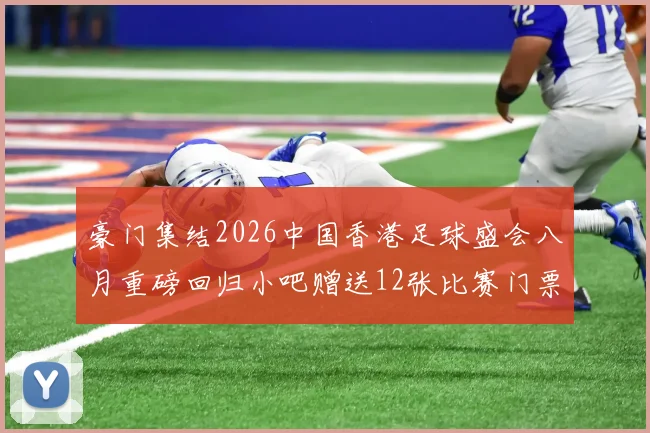 豪门集结2026中国香港足球盛会八月重磅回归小吧赠送12张比赛门票等你来拿