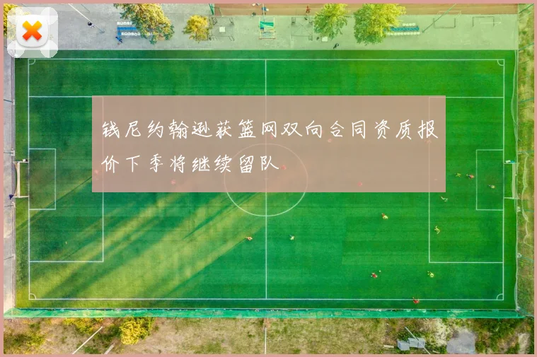钱尼约翰逊获篮网双向合同资质报价下季将继续留队