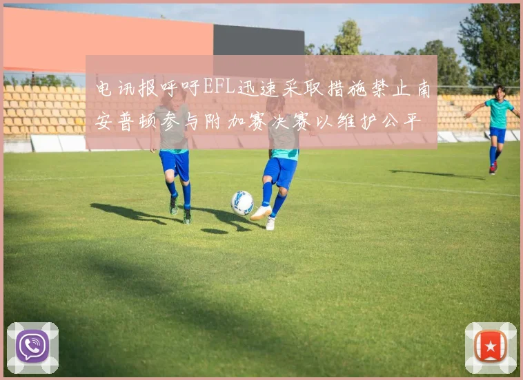 电讯报呼吁EFL迅速采取措施禁止南安普顿参与附加赛决赛以维护公平竞争
